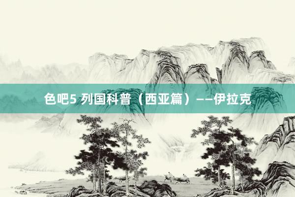 色吧5 列国科普（西亚篇）——伊拉克