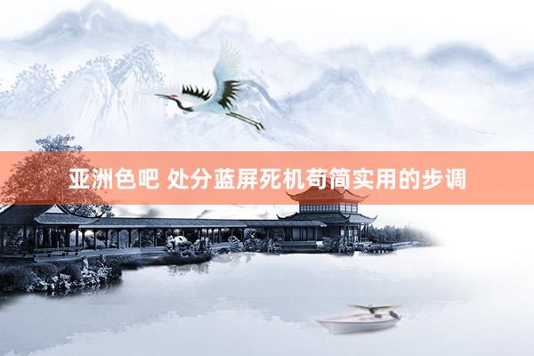 亚洲色吧 处分蓝屏死机苟简实用的步调