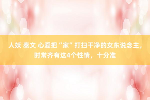 人妖 泰文 心爱把“家”打扫干净的女东说念主，时常齐有这4个性情，十分准