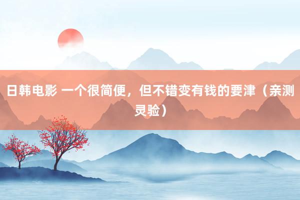 日韩电影 一个很简便，但不错变有钱的要津（亲测灵验）