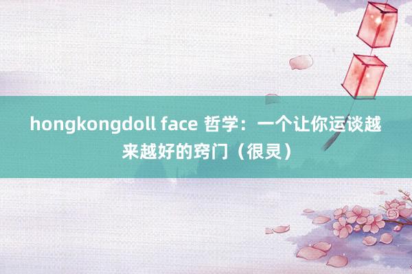 hongkongdoll face 哲学：一个让你运谈越来越好的窍门（很灵）