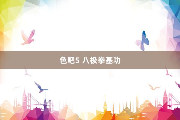色吧5 八极拳基功