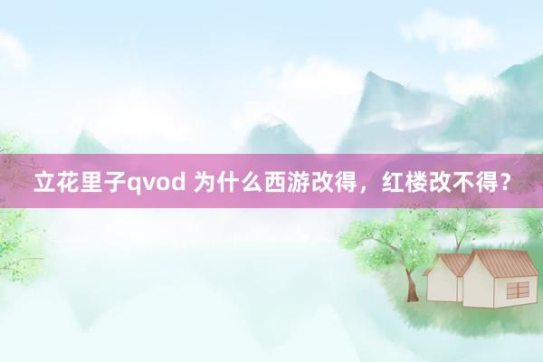 立花里子qvod 为什么西游改得，红楼改不得？