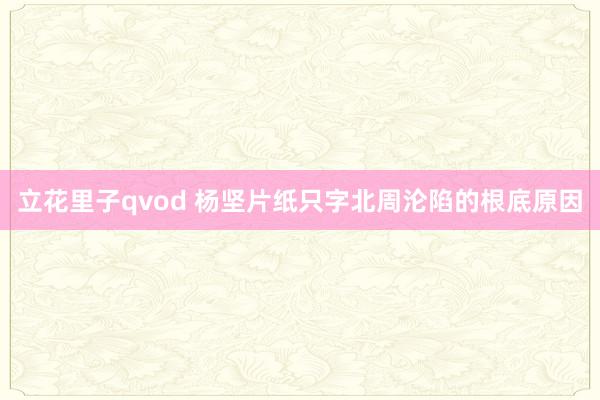 立花里子qvod 杨坚片纸只字北周沦陷的根底原因