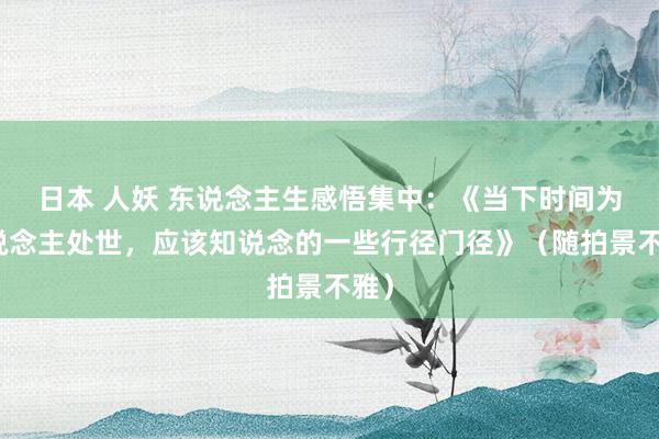 日本 人妖 东说念主生感悟集中：《当下时间为东说念主处世，应该知说念的一些行径门径》（随拍景不雅）