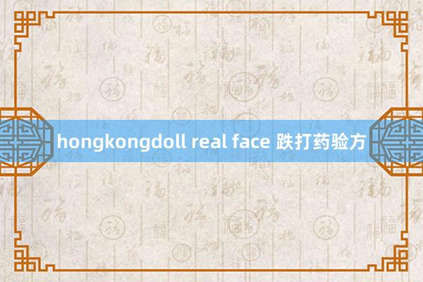 hongkongdoll real face 跌打药验方