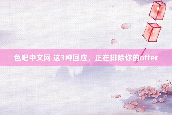 色吧中文网 这3种回应，正在排除你的offer