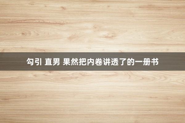 勾引 直男 果然把内卷讲透了的一册书